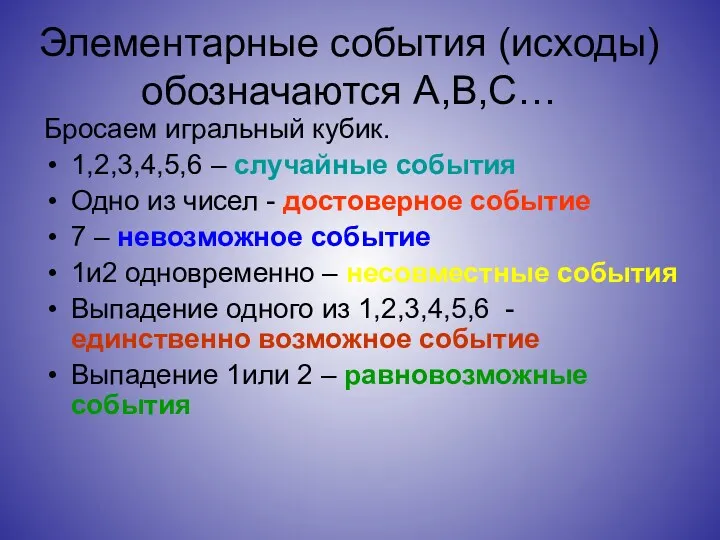 Элементарные события (исходы) обозначаются А,В,С… Бросаем игральный кубик. 1,2,3,4,5,6 –