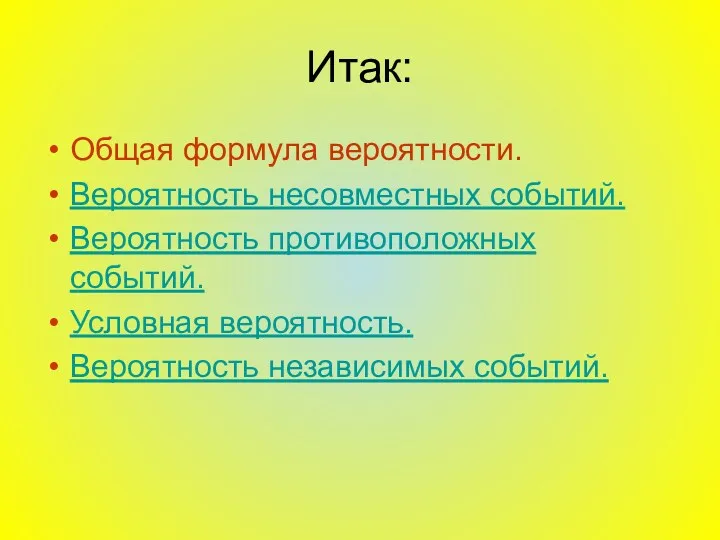 Итак: Общая формула вероятности. Вероятность несовместных событий. Вероятность противоположных событий. Условная вероятность. Вероятность независимых событий.