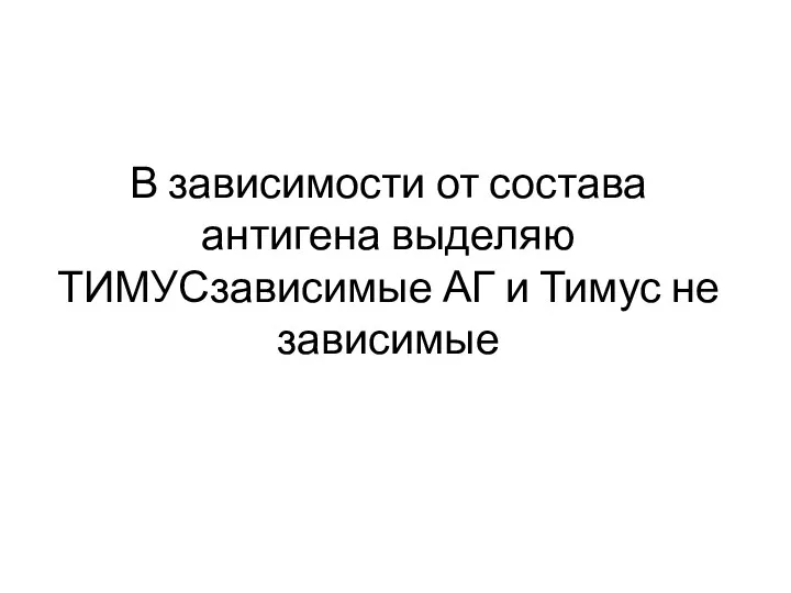 В зависимости от состава антигена выделяю ТИМУСзависимые АГ и Тимус не зависимые