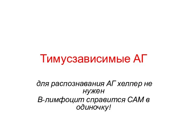 Тимусзависимые АГ для распознавания АГ хелпер не нужен В-лимфоцит справится САМ в одиночку!