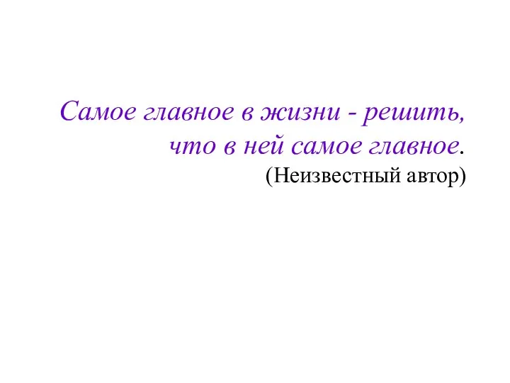 Самое главное в жизни - решить, что в ней самое главное. (Неизвестный автор)