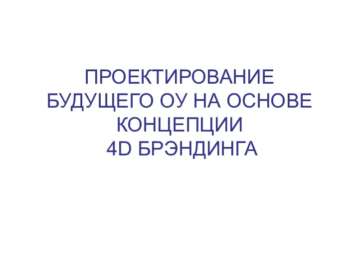 ПРОЕКТИРОВАНИЕ БУДУЩЕГО ОУ НА ОСНОВЕ КОНЦЕПЦИИ 4D БРЭНДИНГА