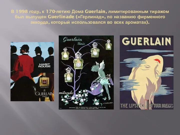 В 1998 году, к 170-летию Дома Guerlain, лимитированным тиражом был выпущен Guerlinade («Герлинад»,