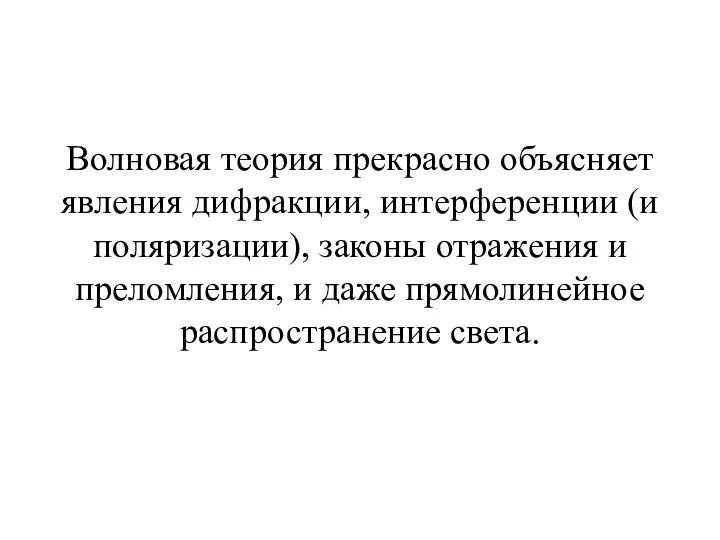 Волновая теория прекрасно объясняет явления дифракции, интерференции (и поляризации), законы