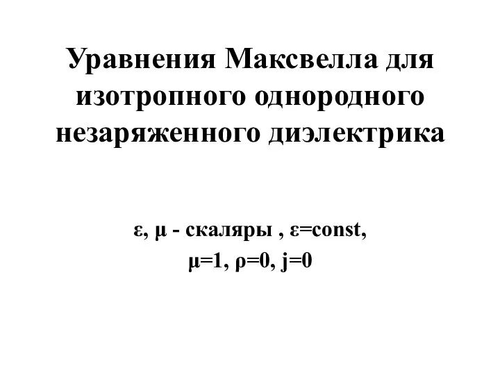 Уравнения Максвелла для изотропного однородного незаряженного диэлектрика ε, μ - cкаляры , ε=const, μ=1, ρ=0, j=0