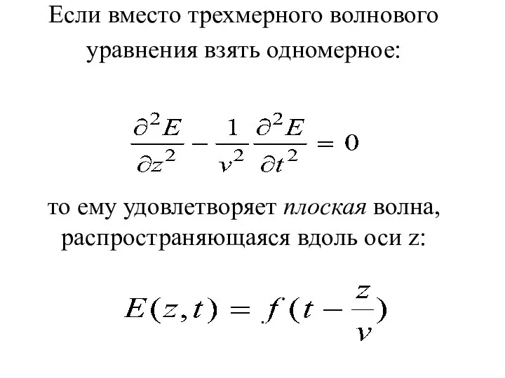 Если вместо трехмерного волнового уравнения взять одномерное: то ему удовлетворяет плоская волна, распространяющаяся вдоль оси z: