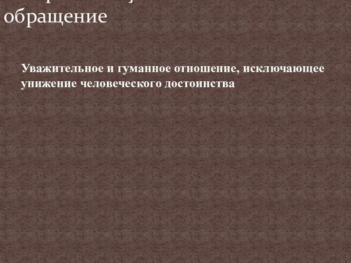 Уважительное и гуманное отношение, исключающее унижение человеческого достоинства 12. Право на гуманное обращение