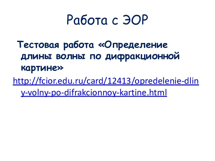 Работа с ЭОР Тестовая работа «Определение длины волны по дифракционной картине» http://fcior.edu.ru/card/12413/opredelenie-dliny-volny-po-difrakcionnoy-kartine.html