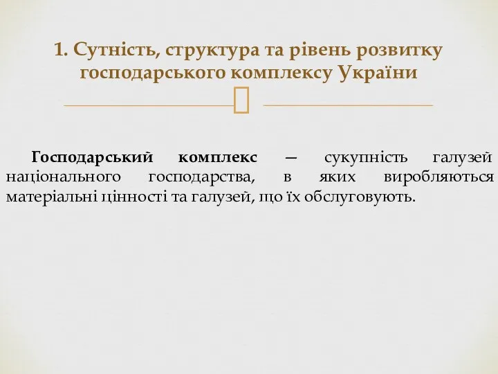 1. Сутність, структура та рівень розвитку господарського ком­плексу України Господарський