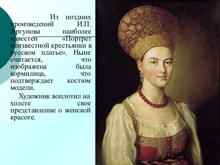 Из поздних произведений И.П. Аргунова наиболее известен «Портрет неизвестной крестьянки