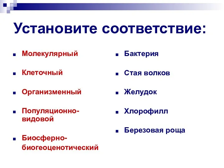 Установите соответствие: Молекулярный Клеточный Организменный Популяционно-видовой Биосферно- биогеоценотический Бактерия Стая волков Желудок Хлорофилл Березовая роща