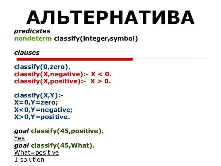 АЛЬТЕРНАТИВА predicates nondeterm classify(integer,symbol) clauses classify(0,zero). classify(X,negative):- X classify(X,positive):- X