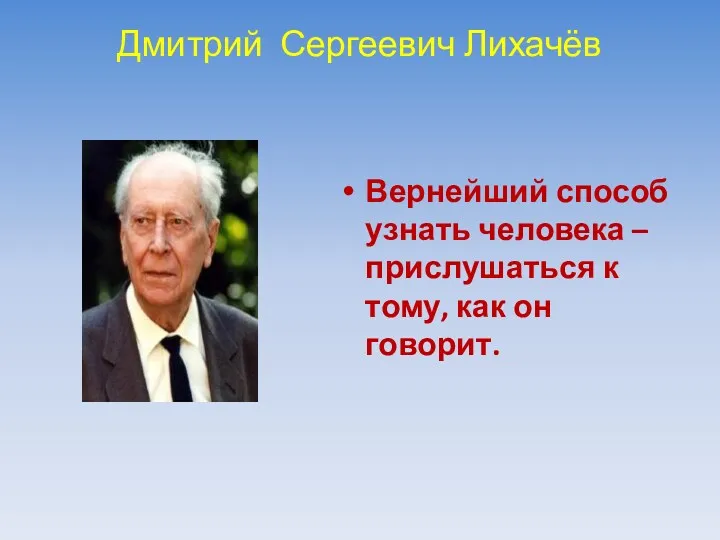 Дмитрий Сергеевич Лихачёв Вернейший способ узнать человека – прислушаться к тому, как он говорит.