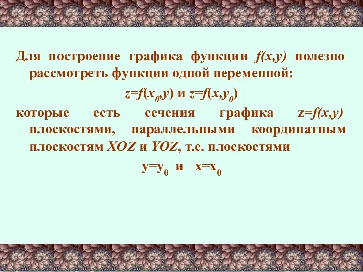 Для построение графика функции f(x,y) полезно рассмотреть функции одной переменной: z=f(x0,y) и z=f(x,y0)