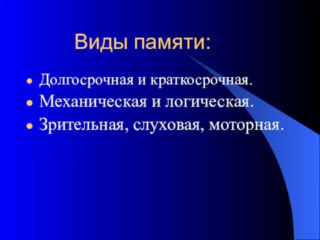 Виды памяти: Долгосрочная и краткосрочная. Механическая и логическая. Зрительная, слуховая, моторная.