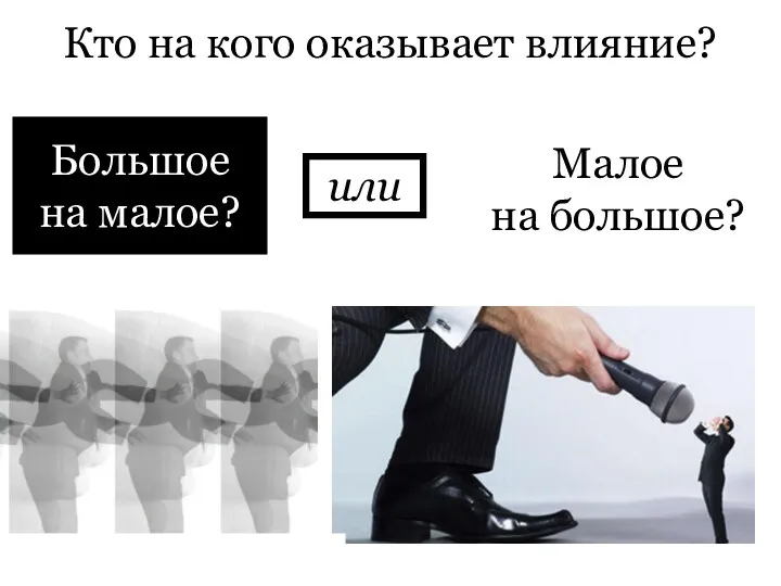 Кто на кого оказывает влияние? Большое на малое? Малое на большое? или