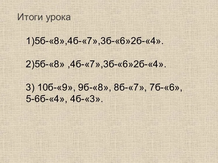 1)5б-«8»,4б-«7»,3б-«6»2б-«4». 2)5б-«8» ,4б-«7»,3б-«6»2б-«4». 3) 10б-«9», 9б-«8», 8б-«7», 7б-«6», 5-6б-«4», 4б-«3». Итоги урока