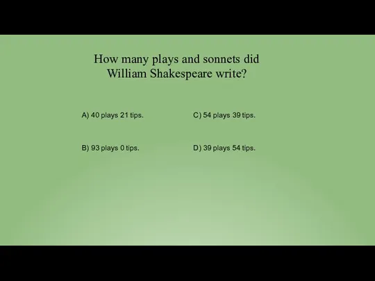 How many plays and sonnets did William Shakespeare write? A) 40 plays 21