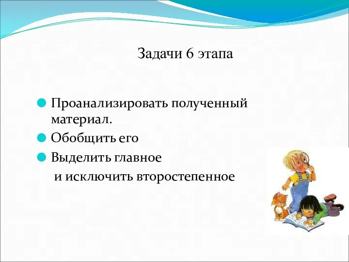 Задачи 6 этапа Проанализировать полученный материал. Обобщить его Выделить главное и исключить второстепенное