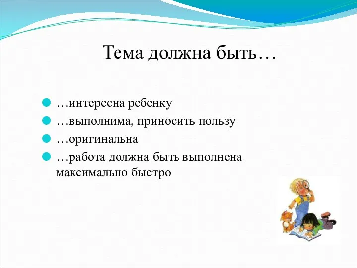 Тема должна быть… …интересна ребенку …выполнима, приносить пользу …оригинальна …работа должна быть выполнена максимально быстро