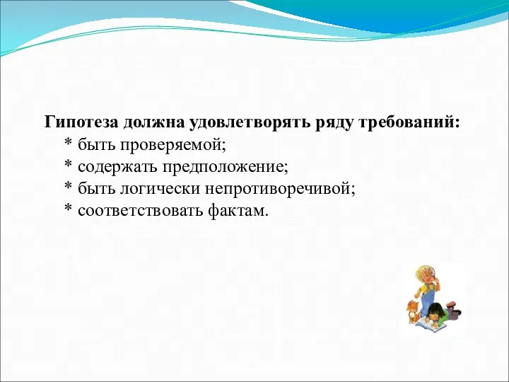 Гипотеза должна удовлетворять ряду требований: * быть проверяемой; * содержать