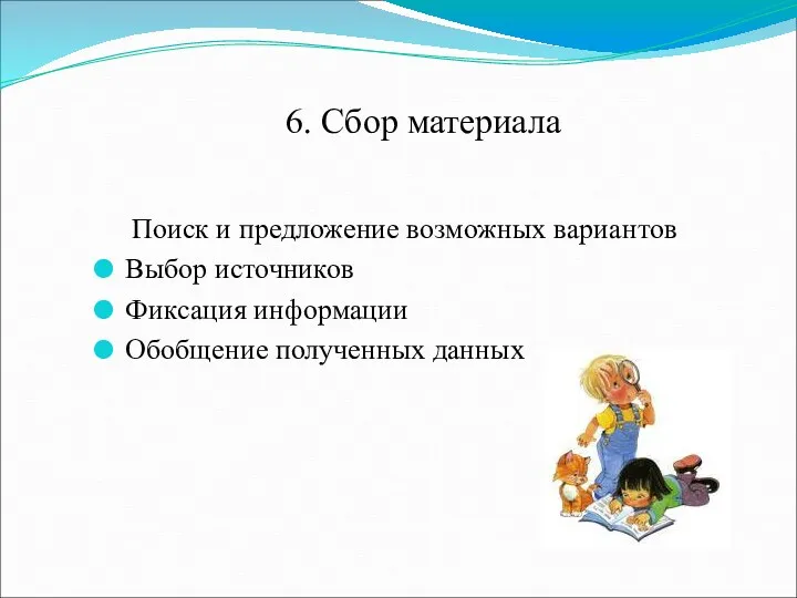 6. Сбор материала Поиск и предложение возможных вариантов Выбор источников Фиксация информации Обобщение полученных данных