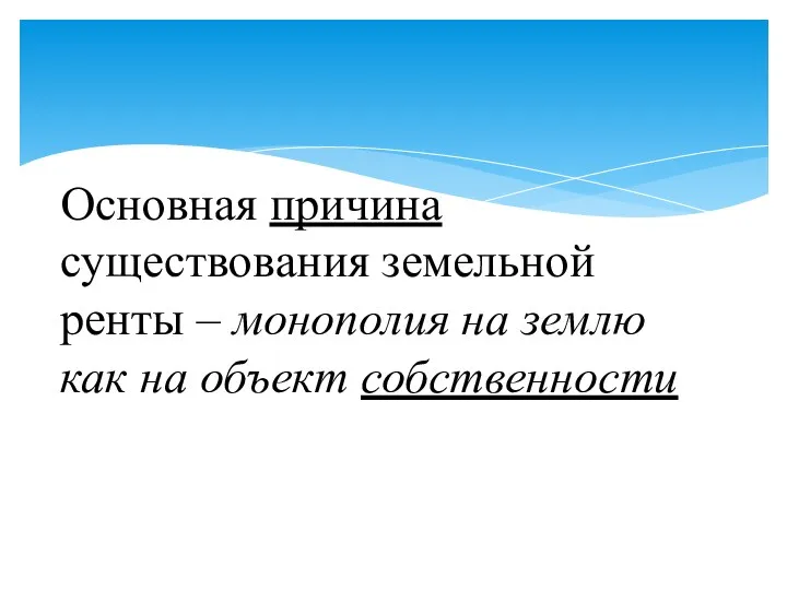 Основная причина существования земельной ренты – монополия на землю как на объект собственности