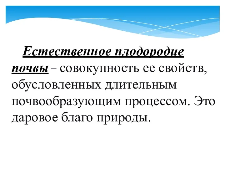 Естественное плодородие почвы – совокупность ее свойств, обусловленных длительным почвообразующим процессом. Это даровое благо природы.