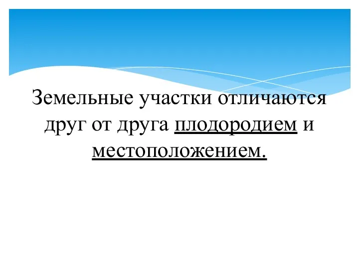 Земельные участки отличаются друг от друга плодородием и местоположением.