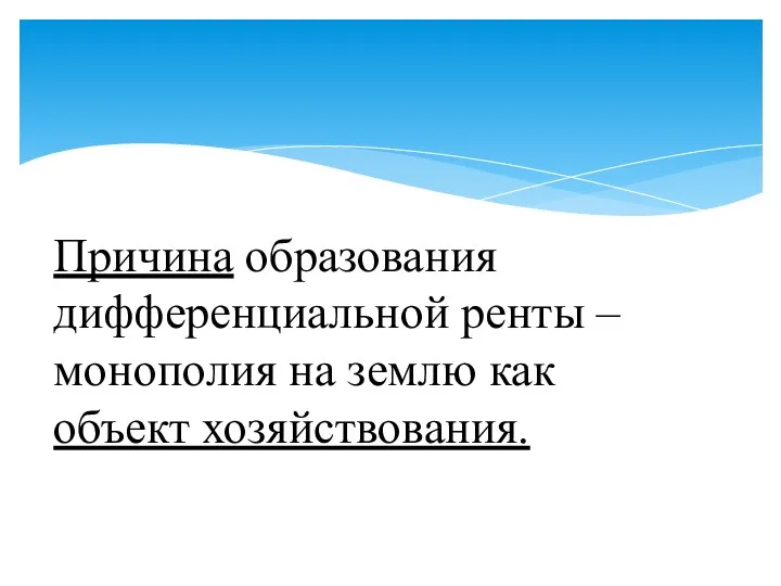 Причина образования дифференциальной ренты – монополия на землю как объект хозяйствования.