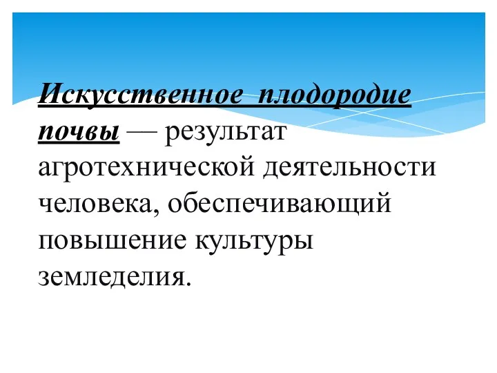 Искусственное плодородие почвы –– результат агротехнической деятельности человека, обеспечивающий повышение культуры земледелия.