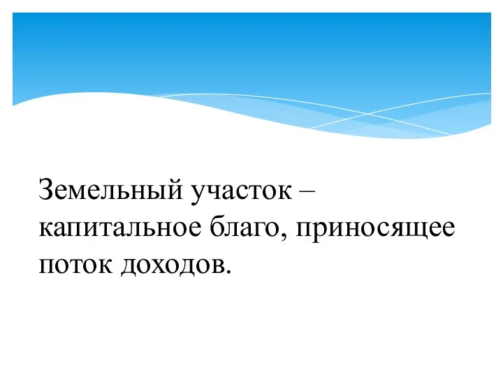 Земельный участок – капитальное благо, приносящее поток доходов.