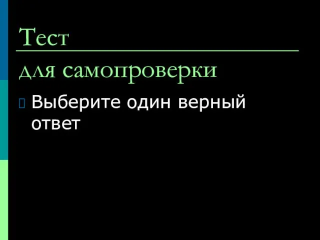 Тест для самопроверки Выберите один верный ответ