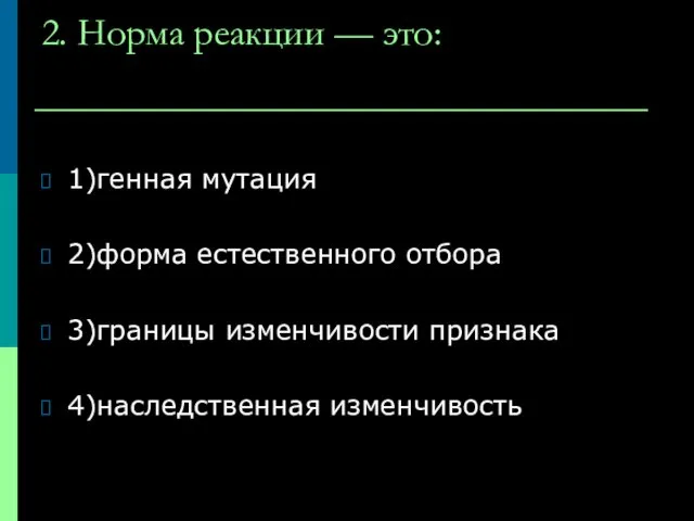 2. Норма реакции — это: 1)генная мутация 2)форма естественного отбора 3)границы изменчивости признака 4)наследственная изменчивость