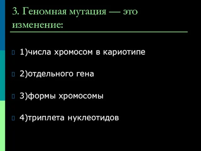 3. Геномная мутация — это изменение: 1)числа хромосом в кариотипе 2)отдельного гена 3)формы хромосомы 4)триплета нуклеотидов