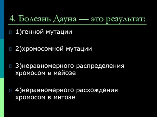 4. Болезнь Дауна — это результат: 1)генной мутации 2)хромосомной мутации