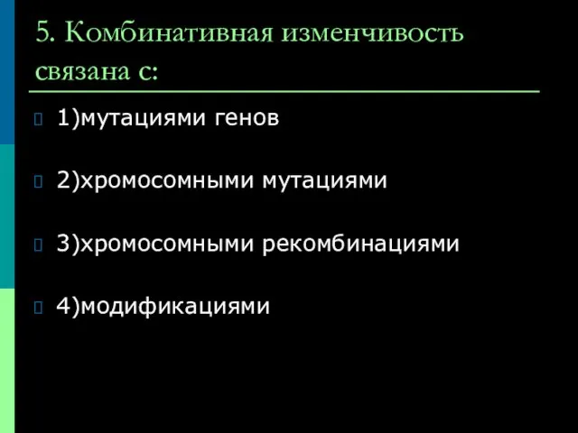 5. Комбинативная изменчивость связана с: 1)мутациями генов 2)хромосомными мутациями 3)хромосомными рекомбинациями 4)модификациями