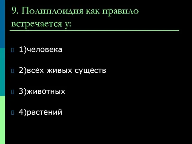 9. Полиплоидия как правило встречается у: 1)человека 2)всех живых существ 3)животных 4)растений