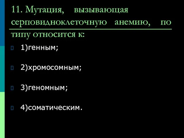 11. Мутация, вызывающая серповидноклеточную анемию, по типу относится к: 1)генным; 2)хромосомным; 3)геномным; 4)соматическим.