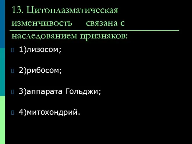 13. Цитоплазматическая изменчивость связана с наследованием признаков: 1)лизосом; 2)рибосом; 3)аппарата Гольджи; 4)митохондрий.