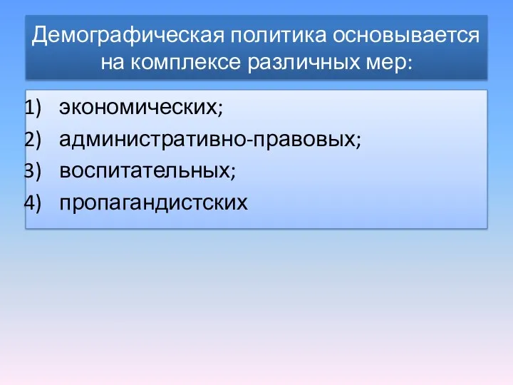 Демографическая политика основывается на комплексе различных мер: экономических; административно-правовых; воспитательных; пропагандистских