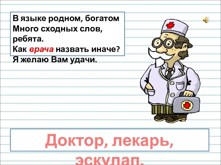 В языке родном, богатом Много сходных слов, ребята. Как врача