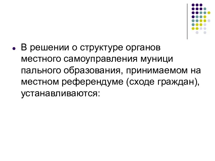 В решении о структуре органов местного самоуправления муници­пального образования, принимаемом на местном референдуме (сходе граждан), устанавливаются: