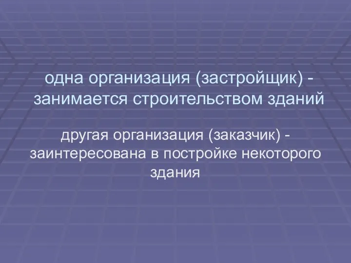 одна организация (застройщик) - занимается строительством зданий другая организация (заказчик) - заинтересована в постройке некоторого здания