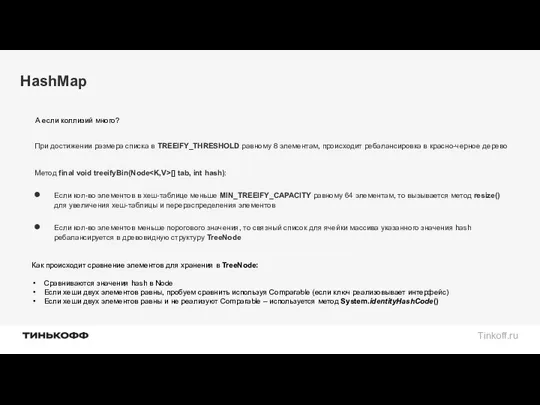 HashMap При достижении размера списка в TREEIFY_THRESHOLD равному 8 элементам, происходит ребалансировка в