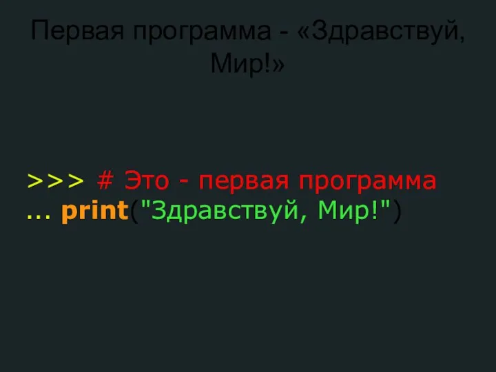 Первая программа - «Здравствуй, Мир!» >>> # Это - первая программа ... print("Здравствуй, Мир!")