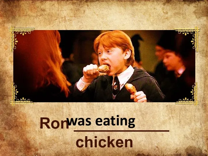 Ron ___________ chicken was eating