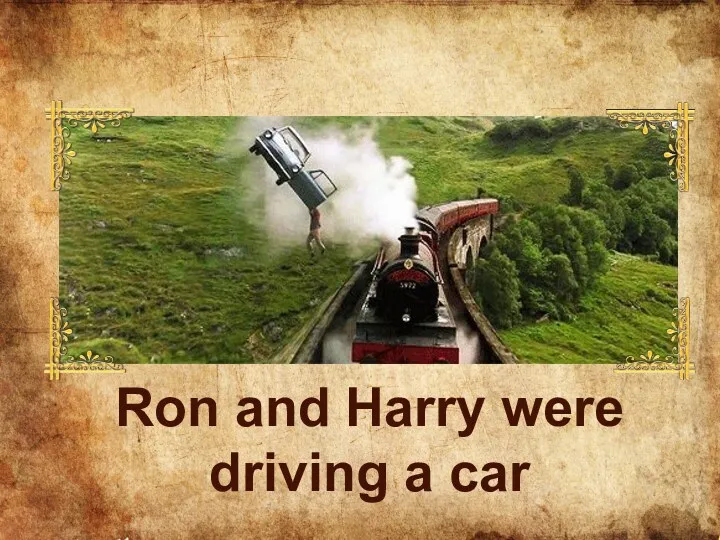 Ron and Harry were driving a car