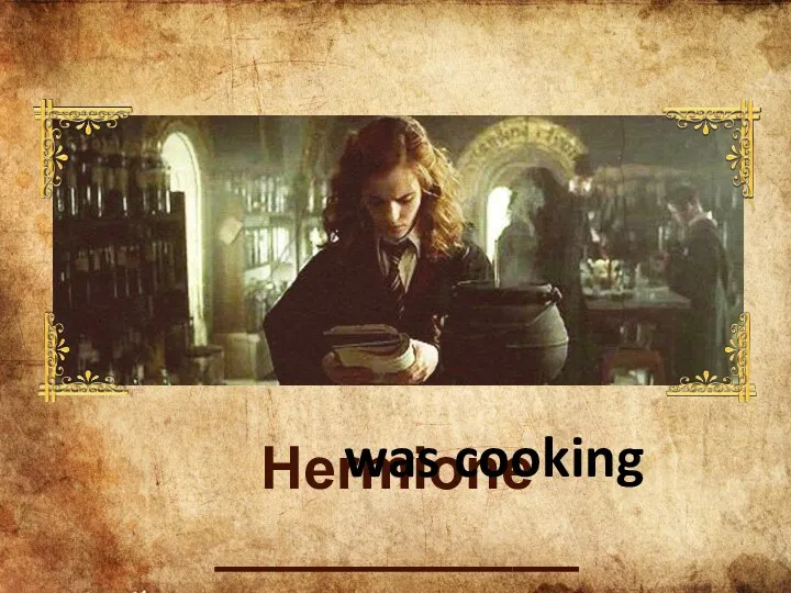 Hermione ___________ was cooking