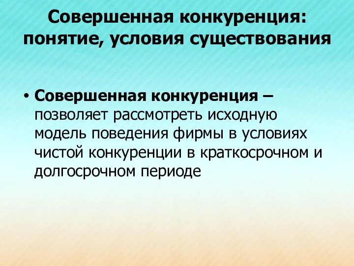 Совершенная конкуренция: понятие, условия существования Совершенная конкуренция – позволяет рассмотреть